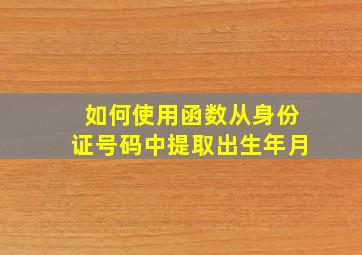 如何使用函数从身份证号码中提取出生年月