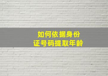 如何依据身份证号码提取年龄