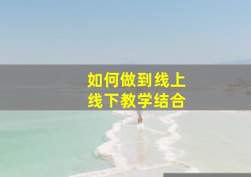 如何做到线上线下教学结合