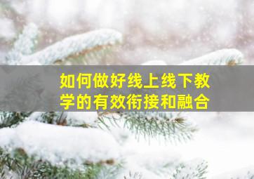 如何做好线上线下教学的有效衔接和融合