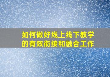 如何做好线上线下教学的有效衔接和融合工作