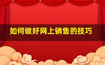 如何做好网上销售的技巧