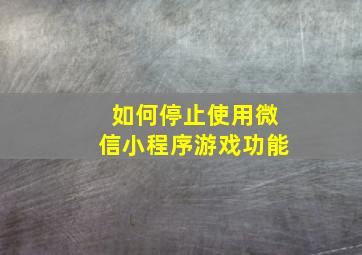 如何停止使用微信小程序游戏功能