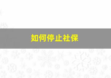 如何停止社保