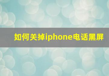 如何关掉iphone电话黑屏