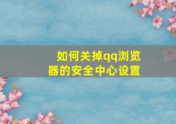 如何关掉qq浏览器的安全中心设置