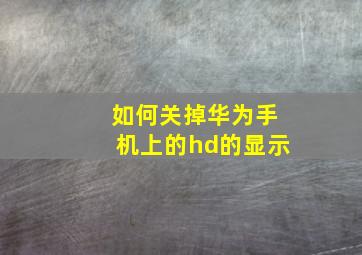 如何关掉华为手机上的hd的显示