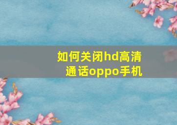 如何关闭hd高清通话oppo手机