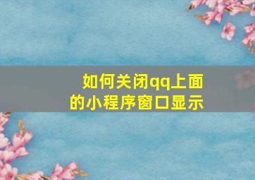 如何关闭qq上面的小程序窗口显示