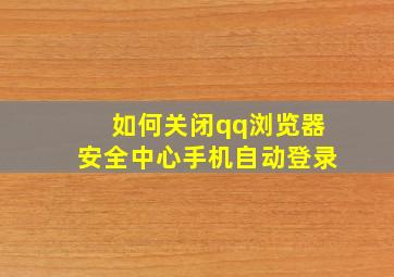 如何关闭qq浏览器安全中心手机自动登录