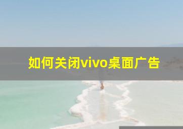 如何关闭vivo桌面广告