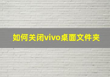 如何关闭vivo桌面文件夹