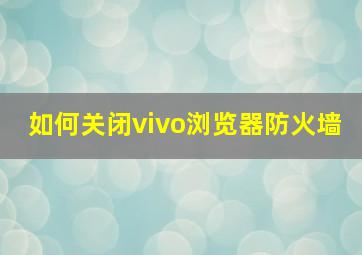 如何关闭vivo浏览器防火墙