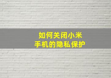 如何关闭小米手机的隐私保护