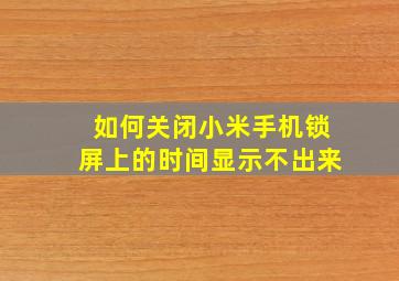 如何关闭小米手机锁屏上的时间显示不出来