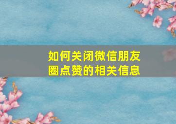 如何关闭微信朋友圈点赞的相关信息