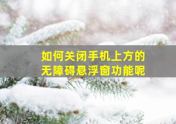 如何关闭手机上方的无障碍悬浮窗功能呢