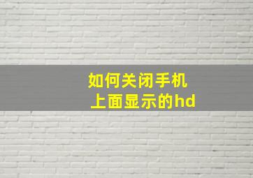 如何关闭手机上面显示的hd