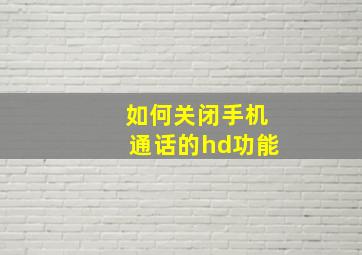 如何关闭手机通话的hd功能