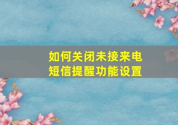 如何关闭未接来电短信提醒功能设置