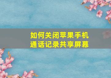 如何关闭苹果手机通话记录共享屏幕