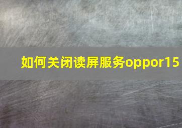 如何关闭读屏服务oppor15