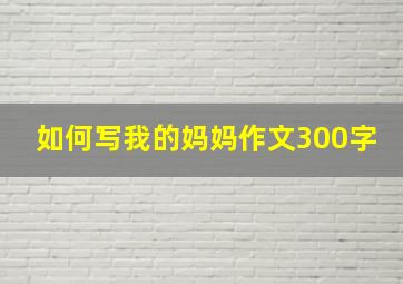 如何写我的妈妈作文300字