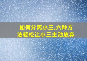 如何分离小三,六种方法轻松让小三主动放弃