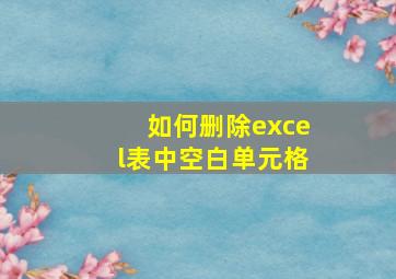 如何删除excel表中空白单元格