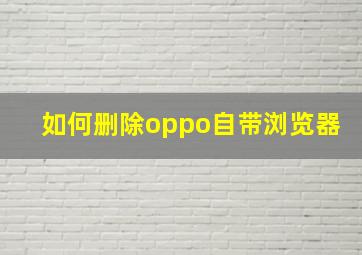 如何删除oppo自带浏览器