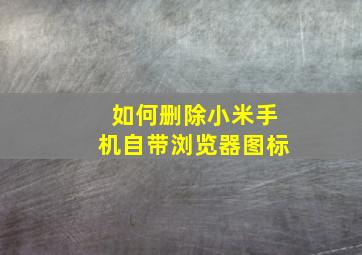 如何删除小米手机自带浏览器图标