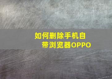 如何删除手机自带浏览器OPPO