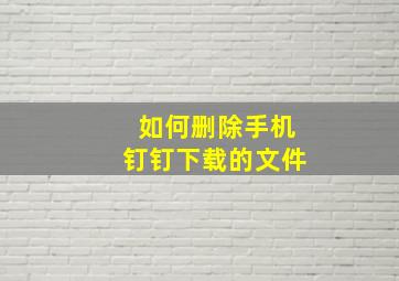 如何删除手机钉钉下载的文件