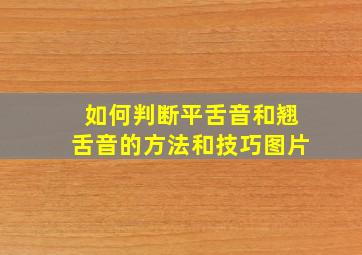 如何判断平舌音和翘舌音的方法和技巧图片