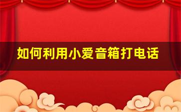 如何利用小爱音箱打电话