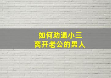 如何劝退小三离开老公的男人