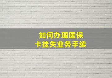 如何办理医保卡挂失业务手续