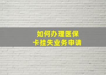 如何办理医保卡挂失业务申请