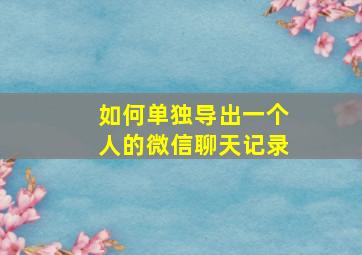 如何单独导出一个人的微信聊天记录