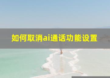 如何取消ai通话功能设置