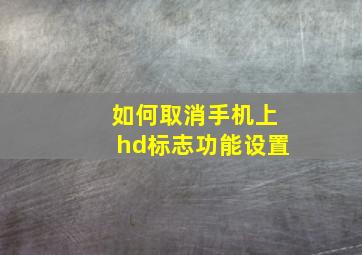 如何取消手机上hd标志功能设置