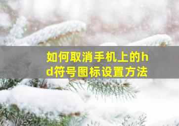 如何取消手机上的hd符号图标设置方法