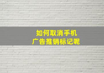 如何取消手机广告推销标记呢