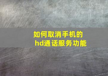 如何取消手机的hd通话服务功能