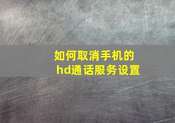 如何取消手机的hd通话服务设置