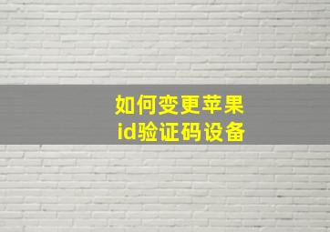 如何变更苹果id验证码设备