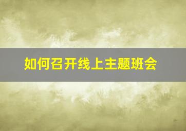 如何召开线上主题班会