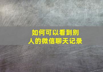 如何可以看到别人的微信聊天记录