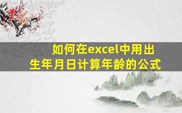 如何在excel中用出生年月日计算年龄的公式