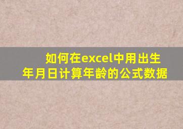 如何在excel中用出生年月日计算年龄的公式数据